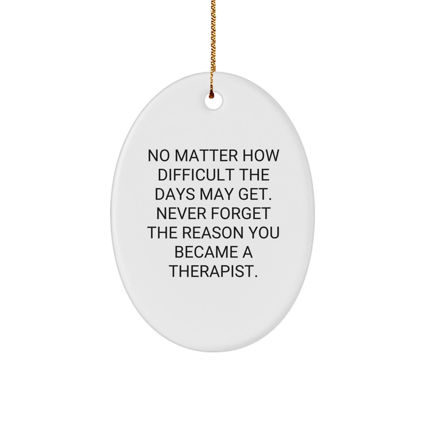 Therapist Gifts from Friends - Inspirational Oval Ornament for Christmas - 'No Matter How Difficult The Days May Get. Never Forget The Reason You Became A Therapist.' - Image 1