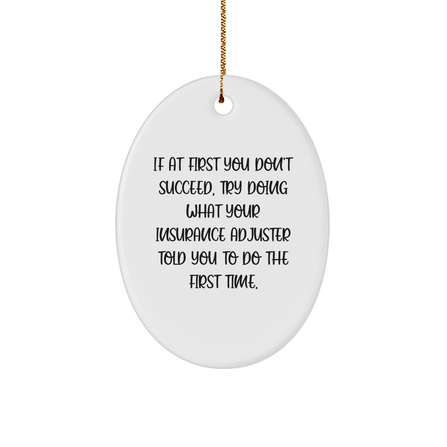 Funny Insurance Adjuster Gifts from Men to Insurance Adjusters - Oval Ornament - If At First You Don't Succeed, Try Doing What Your Insurance Adjuster Told You To Do The First Time. - Image 1