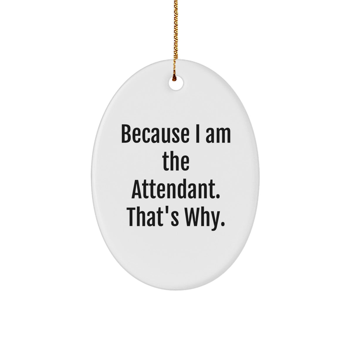 Funny Oval Ornament Gifts from Friends and Family for Attendant - 'Because I Am The Attendant. That's Why.' - Image 1