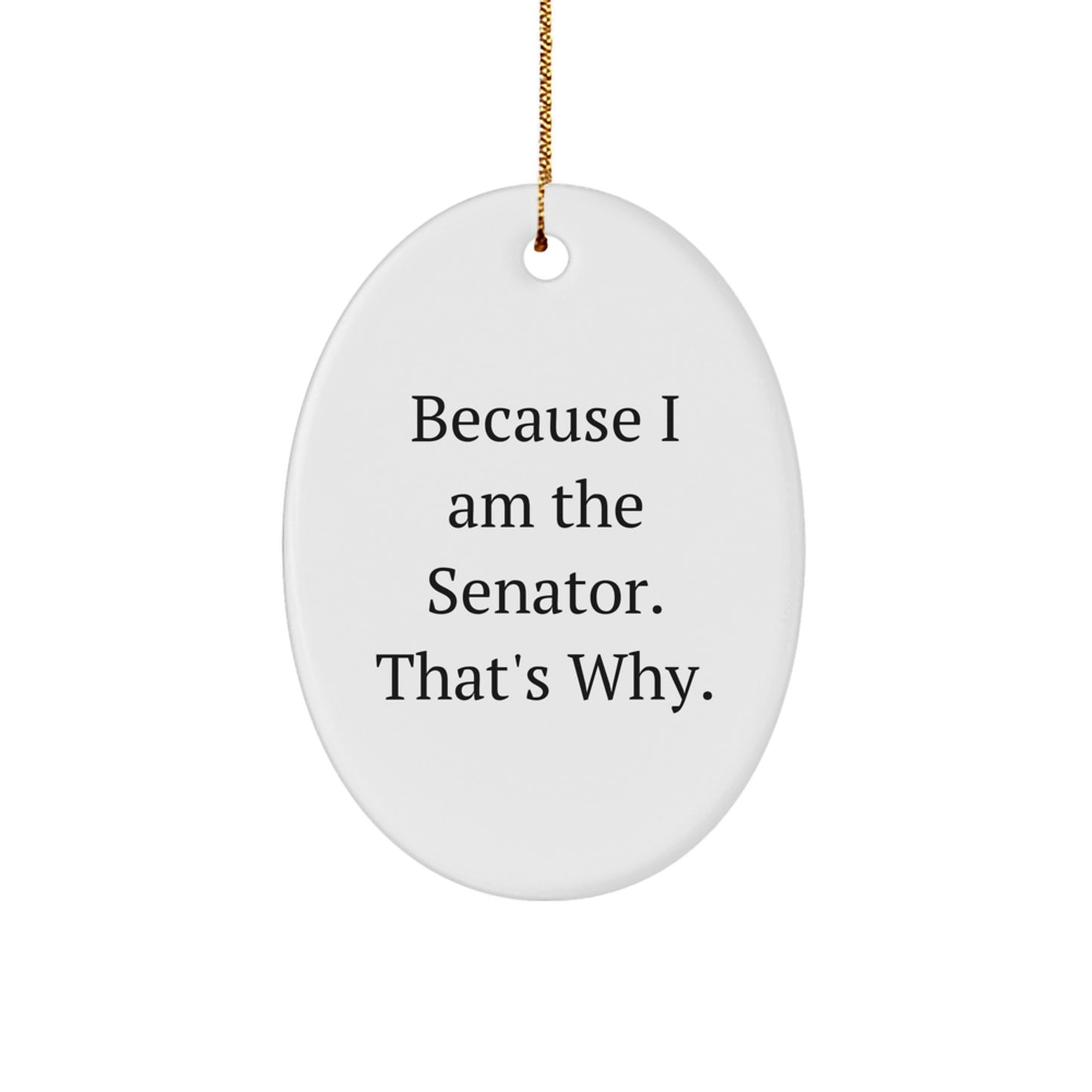 Funny Senator Gifts, Oval Ornament for Senator Quotes - Because I Am The Senator, That's Why Christmas Unique Gifts for Senator - Image 1
