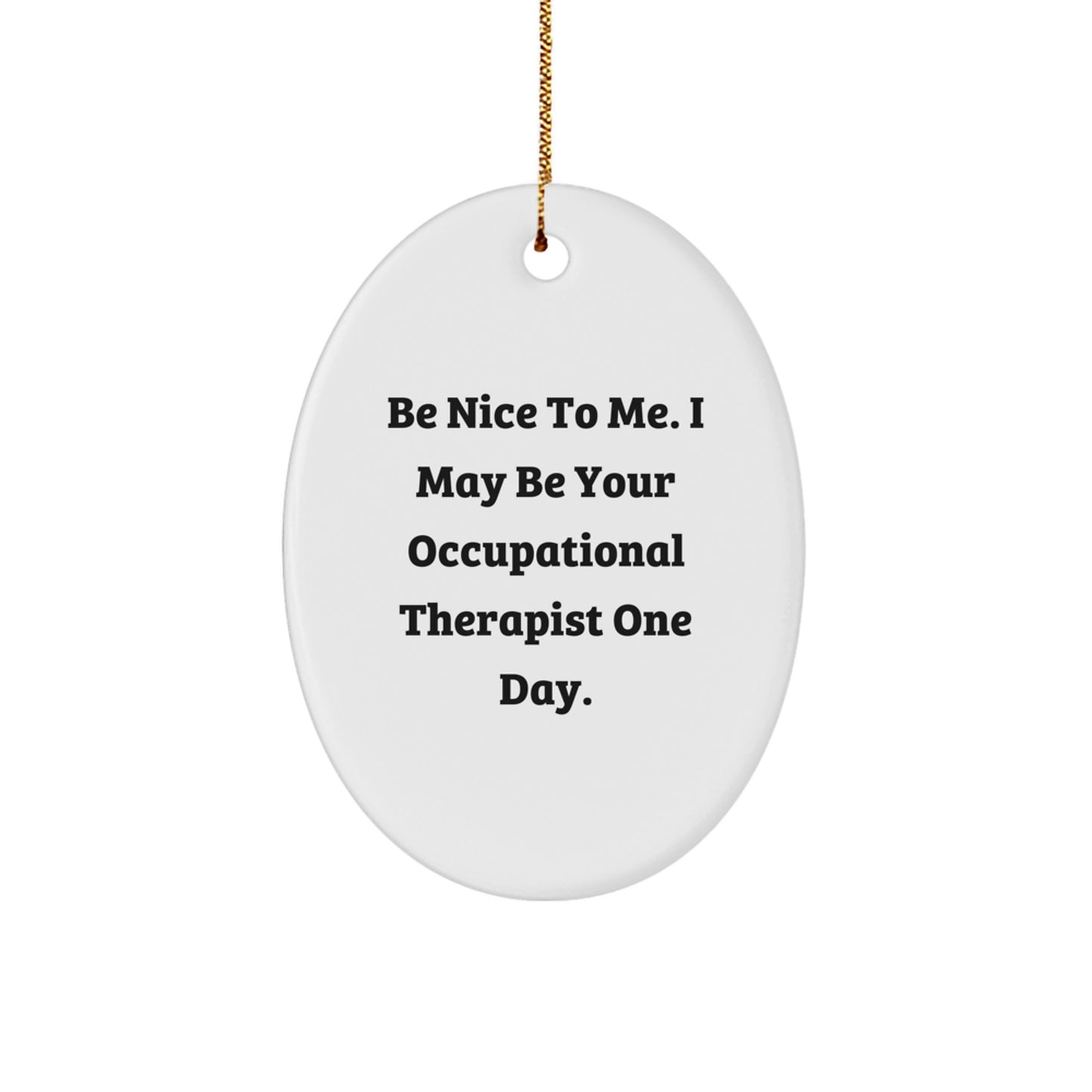 Funny Occupational Therapist Christmas Unique Gifts for Coworkers - Oval Ornament, 'Be Nice To Me. I May Be Your Occupational Therapist One Day.' - Image 1
