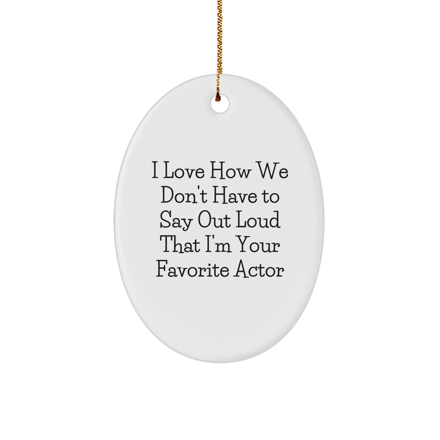 Funny Actor Gifts Oval Ornament I Love How We Don't Have To Say Out Loud That I'm Your Favorite Actor, Gifts for Actor, Christmas Unique Gifts from Friends - Image 1