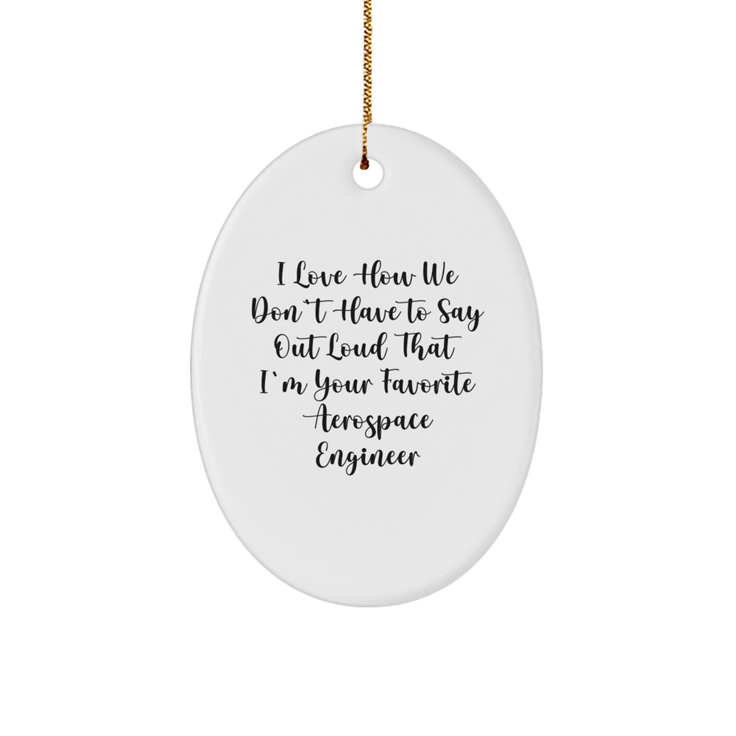 Funny Aerospace Engineer Gifts, Oval Ornament for Men, Women, Coworkers, or Friends, I Love How We Don't Have To Say Out Loud That I'm Your Favorite Aerospace Engineer, Christmas Unique Gifts - Image 1