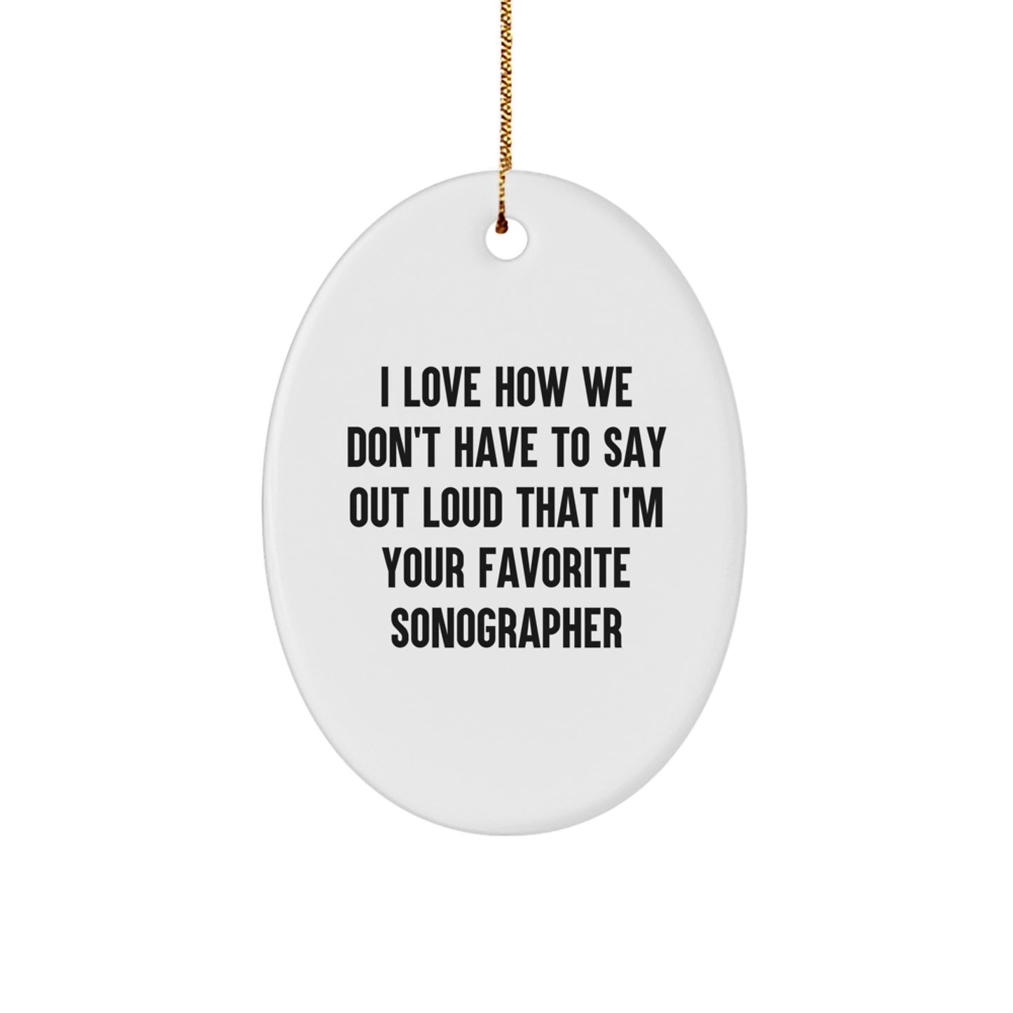 Funny Sonographer Gifts from Friends, Family, or Coworkers - 'I Love How We Don't Have To Say Out Loud That I'm Your Favorite Sonographer' Oval Ornament for Christmas - Image 1