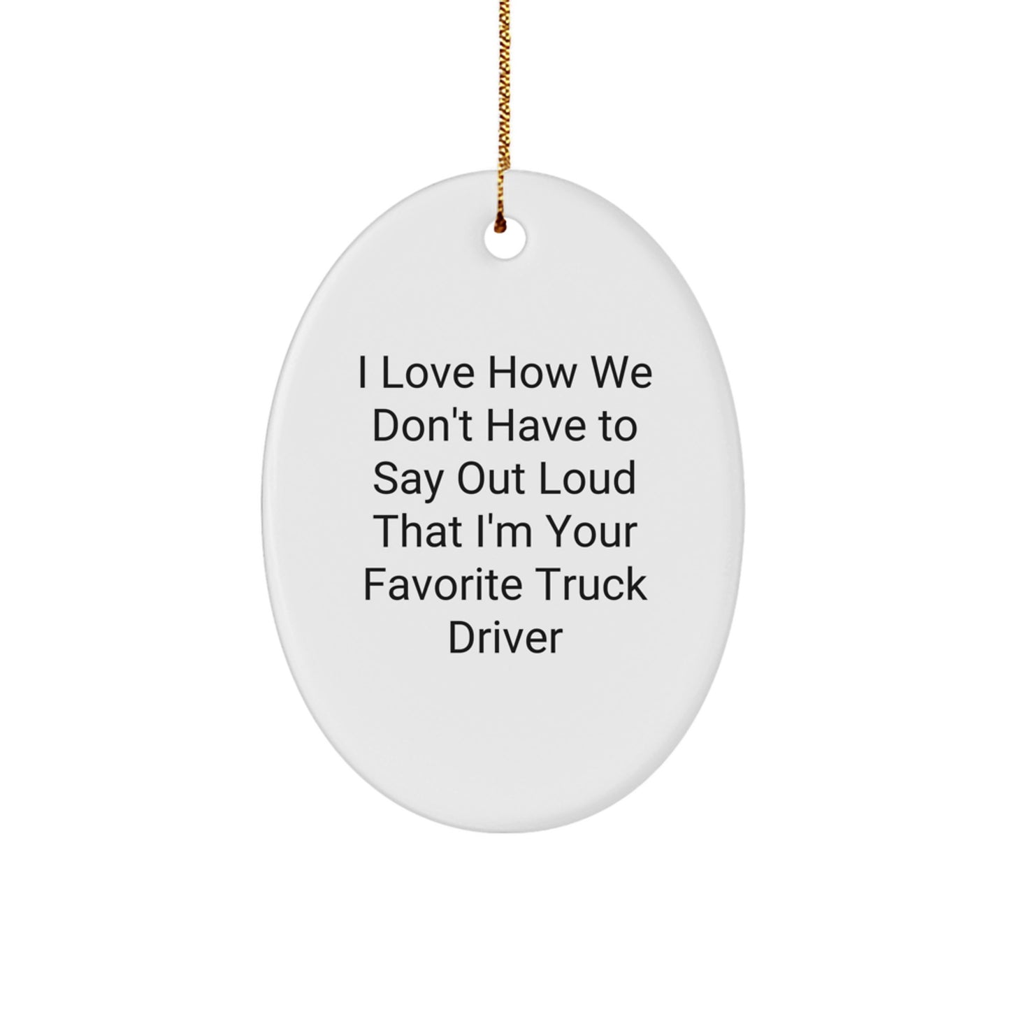 Funny Truck Driver Gifts from Friends - Oval Ornament for Men, 'I Love How We Don't Have To Say Out Loud That I'm Your Favorite Truck Driver' Christmas Memorable Present - Image 1