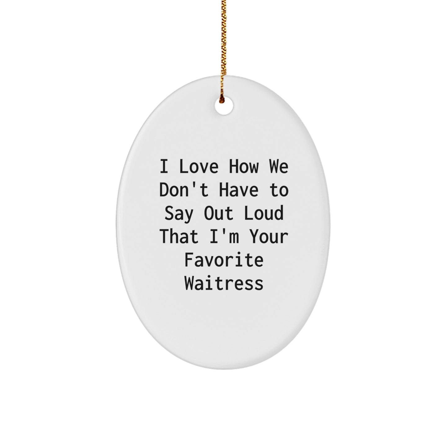 Funny Waitress Quote Oval Ornament Gifts from Men to Women Coworkers Friends Family - I Love How We Don't Have To Say Out Loud That I'm Your Favorite Waitress - Image 1