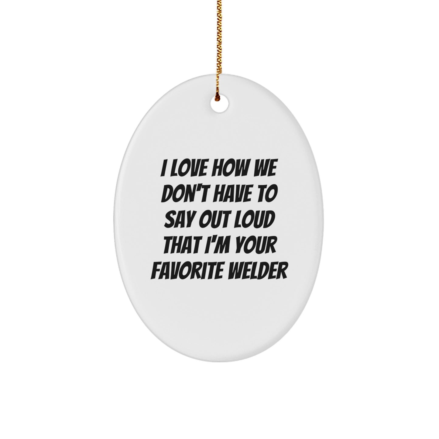 Funny Welder Gifts from Friends, Oval Ornament for Christmas Unique Gifts, I Love How We Don't Have To Say Out Loud That I'm Your Favorite Welder - Image 1