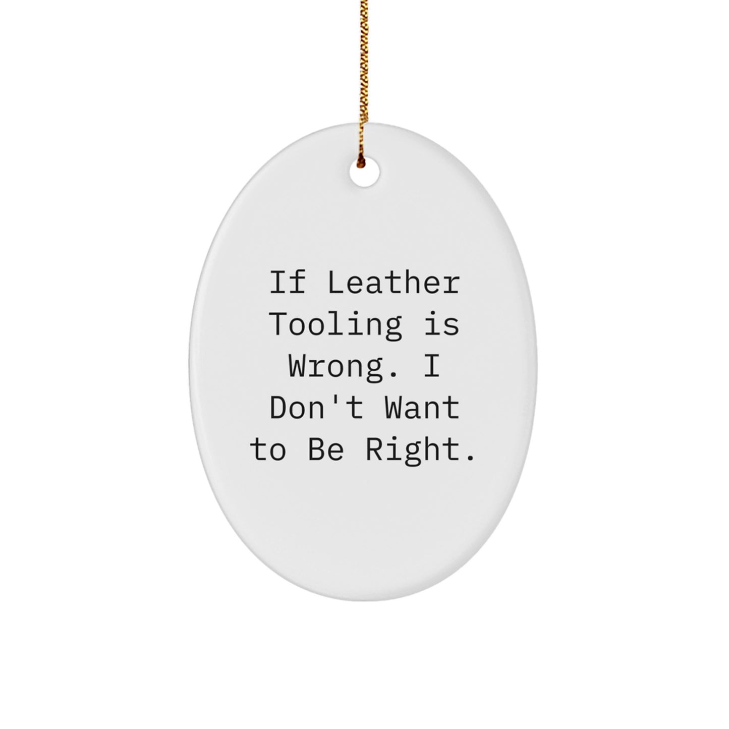 Funny Leather Tooling Oval Ornament Gifts for Men from Friends - Oval Christmas Unique Gifts for Leather Tooling Enthusiasts, If Leather Tooling Is Wrong, I Don't Want to Be Right - Image 1