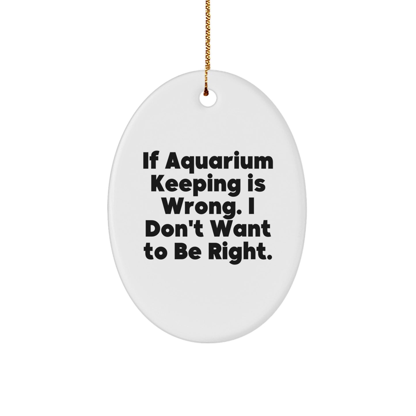 Gifts for Aquarium Keeping Enthusiasts, Oval Shaped Christmas Unique Gifts from Friends, 'If Aquarium Keeping Is Wrong. I Don't Want To Be Right.' Funny Aquarium Keeping Oval Ornament - Image 1