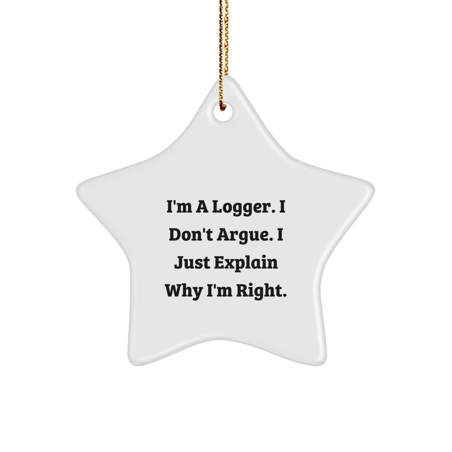 Funny Logger Gifts from Friends - I'm A Logger. I Don't Argue. I Just Explain Why I'm Right. White Star Ornament for Christmas - Image 1