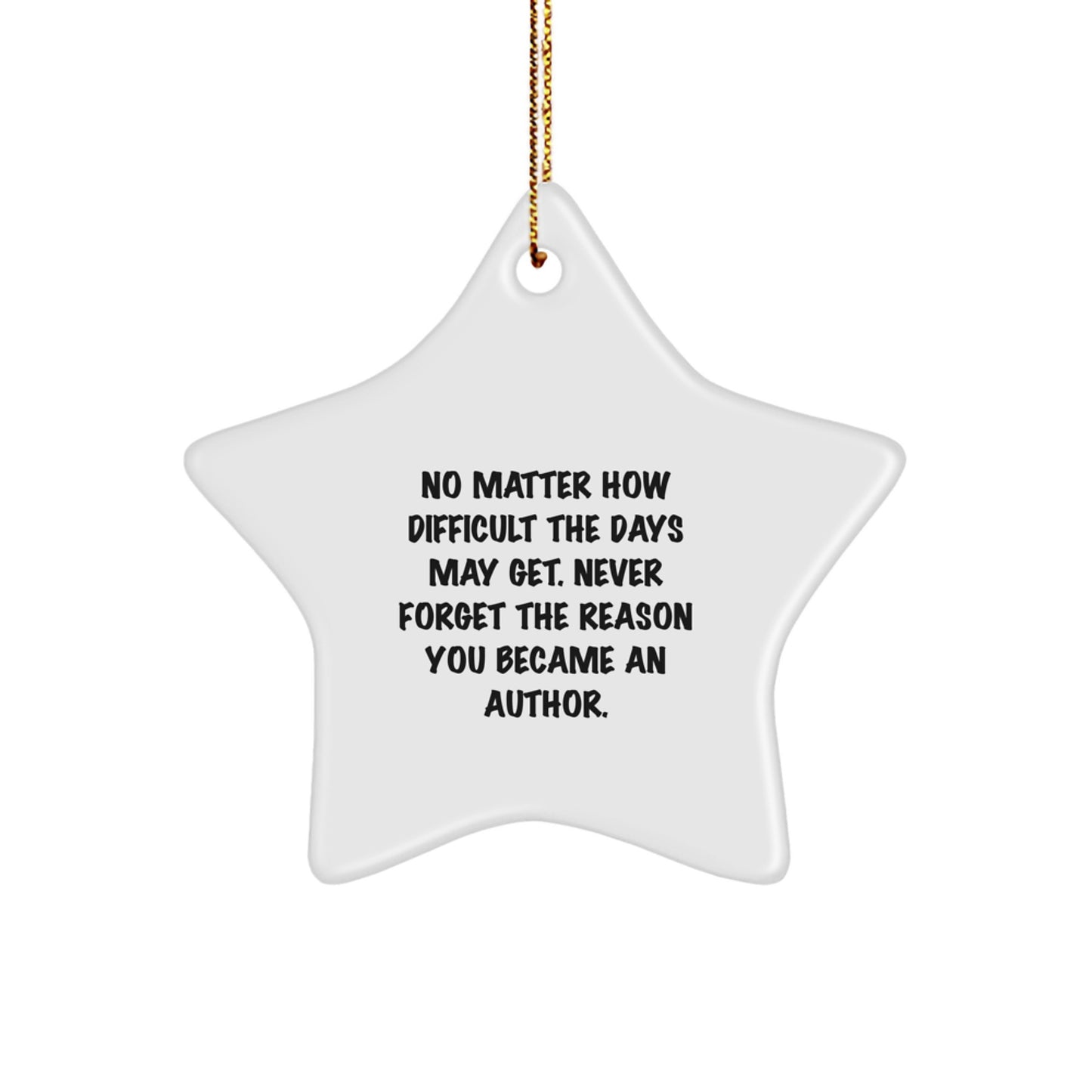 Inspirational Author Gifts from Friends - No Matter How Difficult The Days May Get. Never Forget The Reason You Became An Author. Star Ornament for Christmas - Image 1