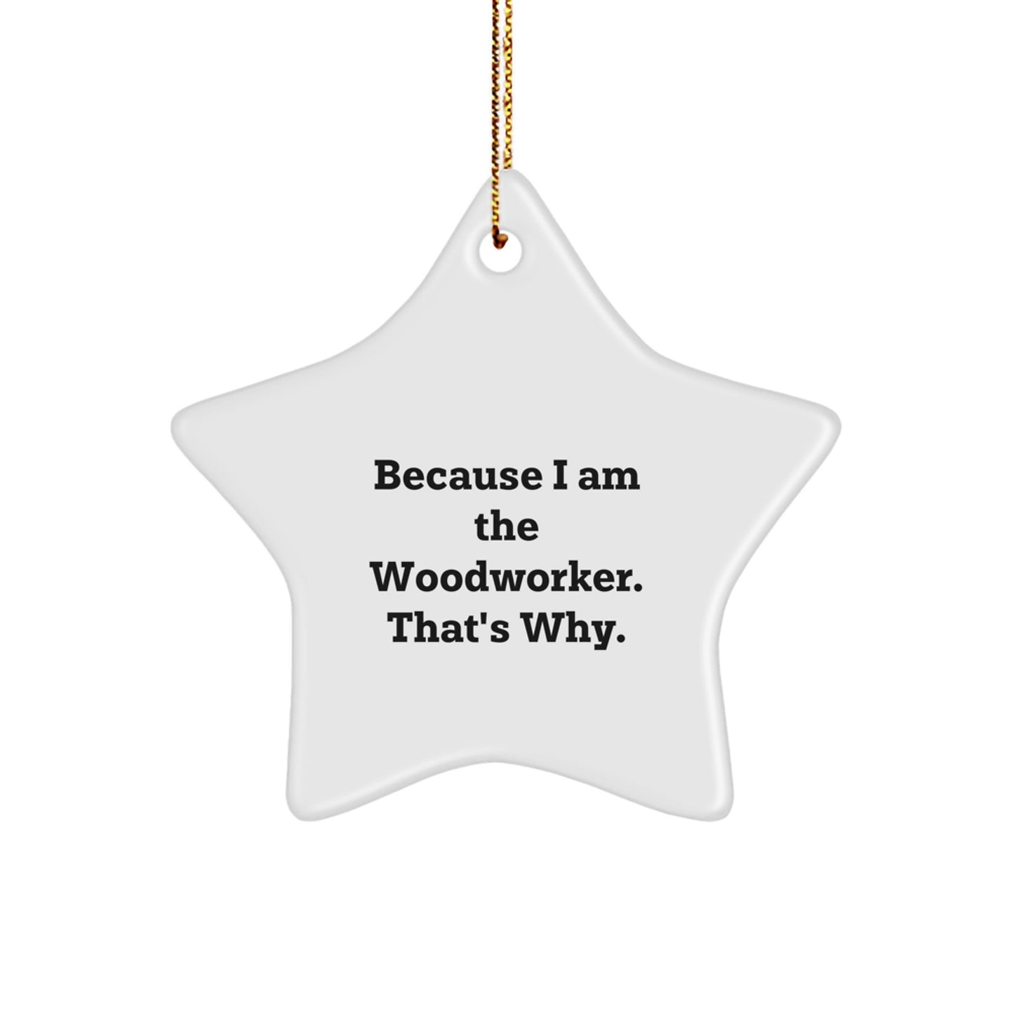 Funny Woodworker Gifts from Men to Family, Star Ornament Because I Am The Woodworker. That's Why. Christmas Unique Gifts - Image 1