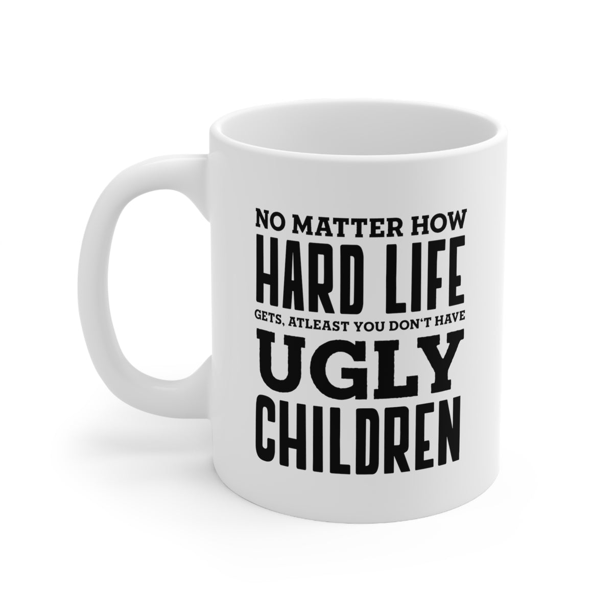 Funny Mother’s Day Coffee Mug For Mom - No matter how hard life gets, at least you don't have ugly children - Best Birthday Unique Gifts From Daughter For Mom