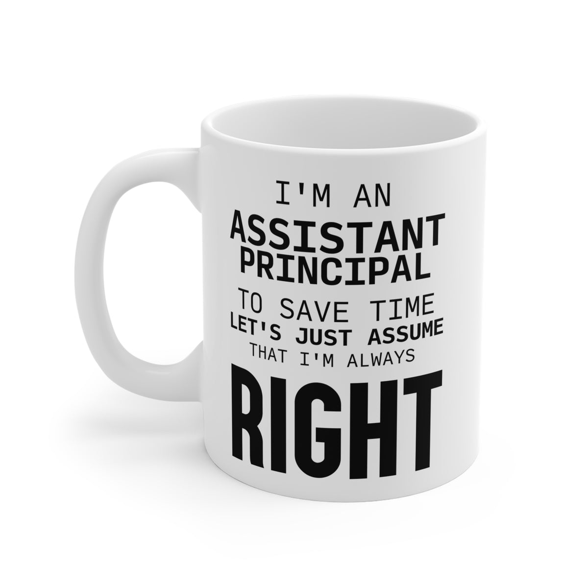 I’m An Assistant Principal. To Save Time Let’s Just Assume That I’m Always Right - Assistant Principal White Coffee Mug, Tea Cup