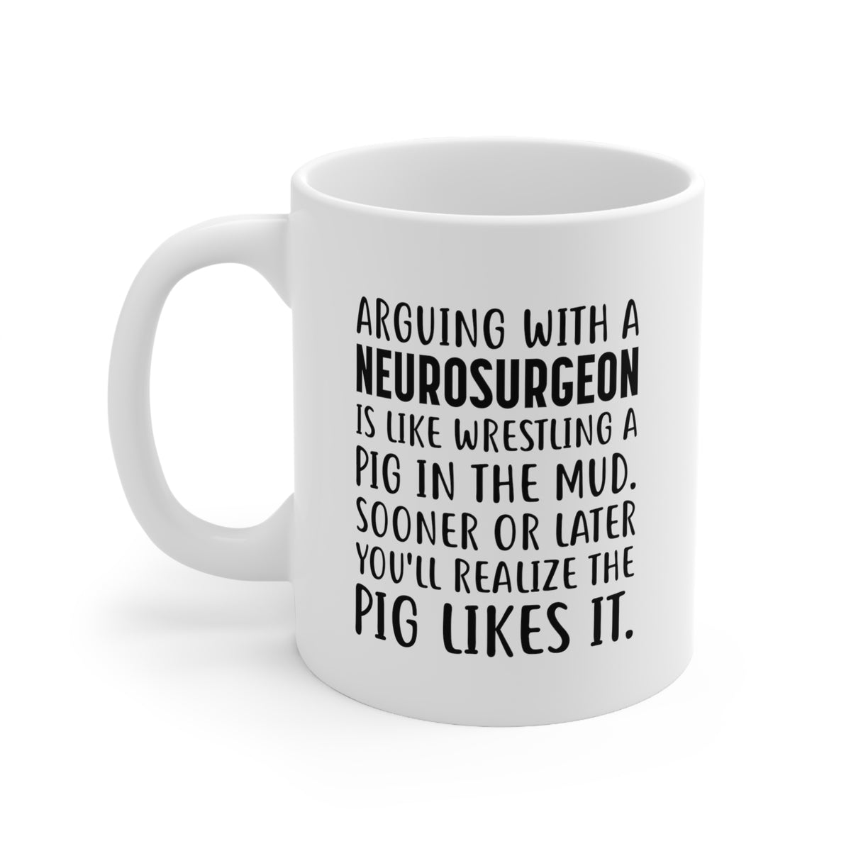 Funny Neurosurgeon 11oz Coffee Mug - Arguing With A neurosurgeon Is Like Wrestling A Pig In The Mud - Best Inspirational Gifts and Sarcasm