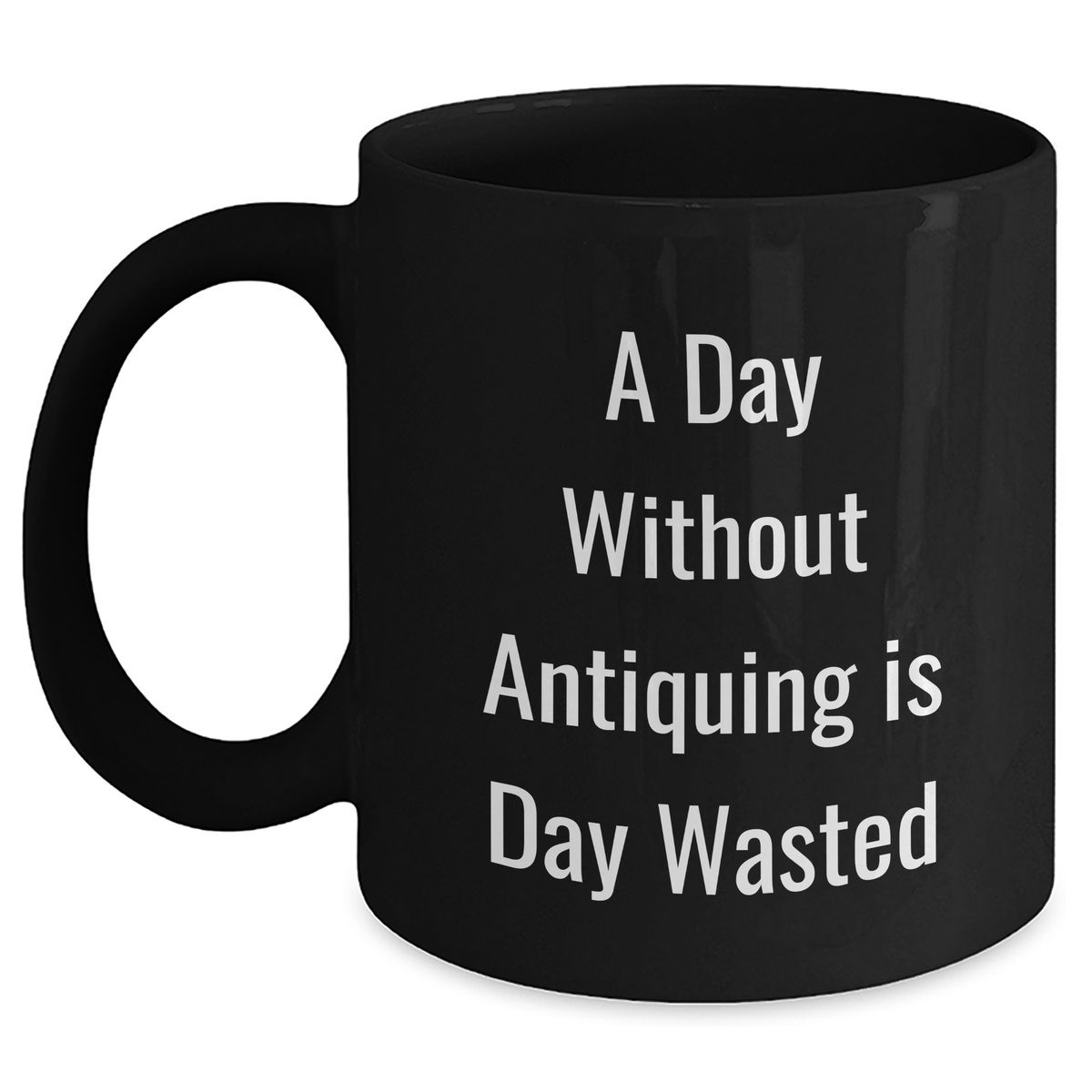 Gifts from Friends for Antiquing Enthusiasts - A Day Without Antiquing Is Day Wasted, Funny Quote on Black Coffee Mug, Father's Day Unique Gifts - Main