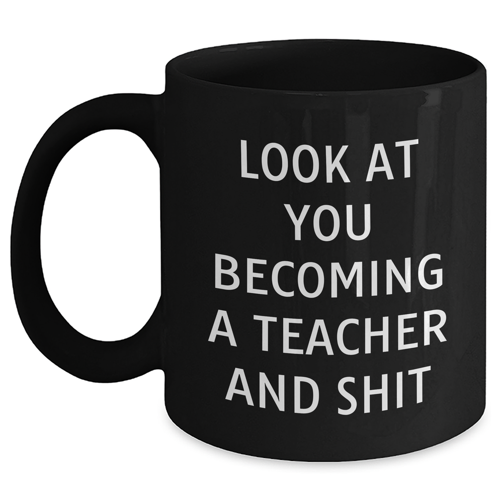 Funny Teacher Gifts from Friends - Black Coffee Mug for Graduation, 'Look At You Becoming A Teacher And Shit' Quote, Teacher Appreciation Mug - Main