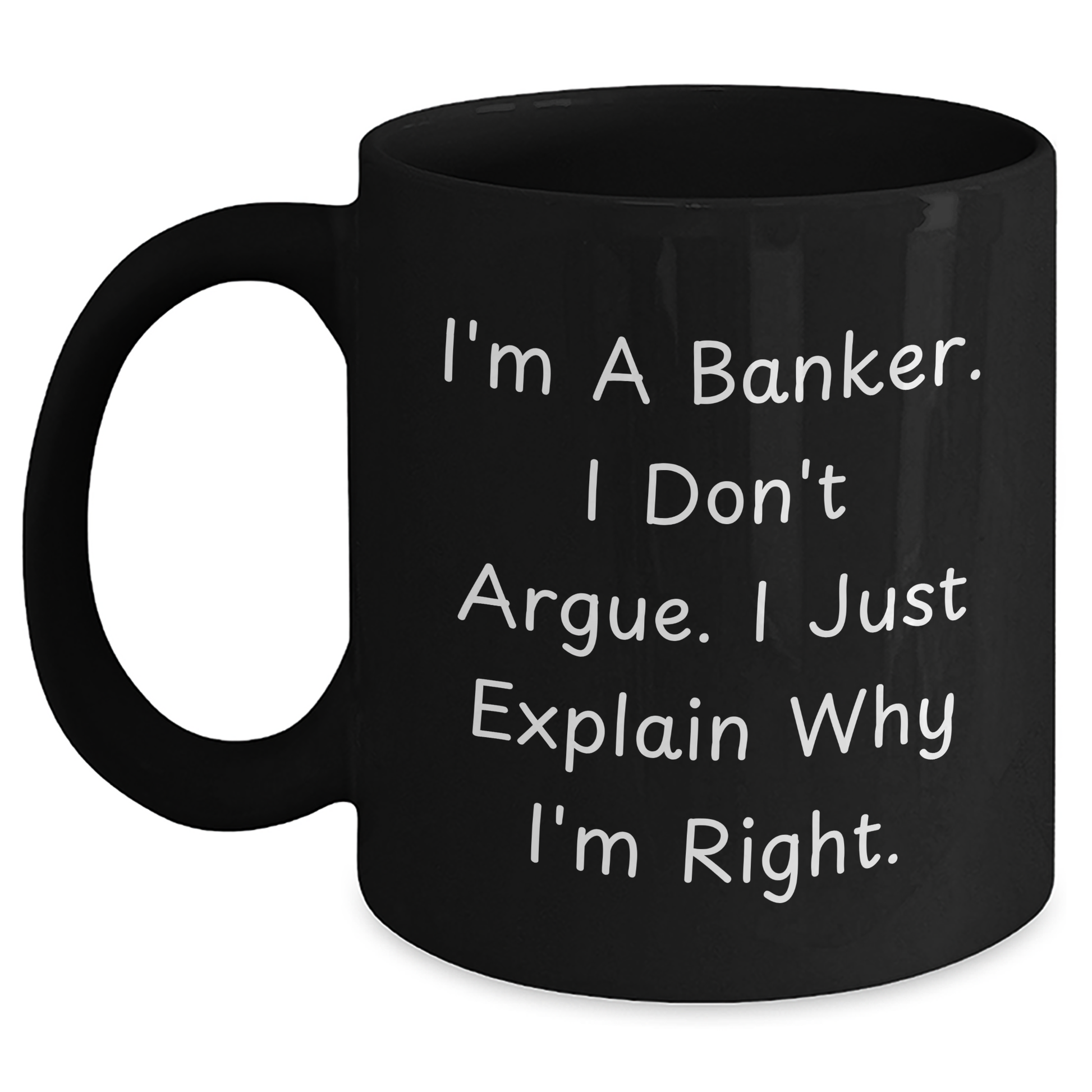 Funny Banker Gifts, I'm A Banker. I Don't Argue. I Just Explain Why I'm Right. Black Coffee Mug for Graduation, Gifts from Men, Gifts for Banker - Main