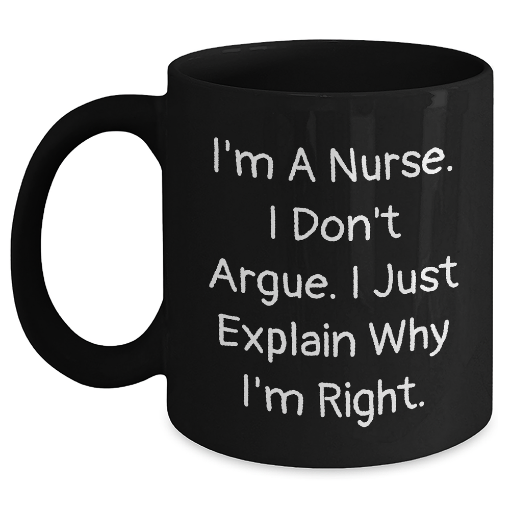 Nurse Humor Gifts, Funny Black Coffee Mug for Mother's Day, 'I'm A Nurse. I Don't Argue. I Just Explain Why I'm Right.' - Main