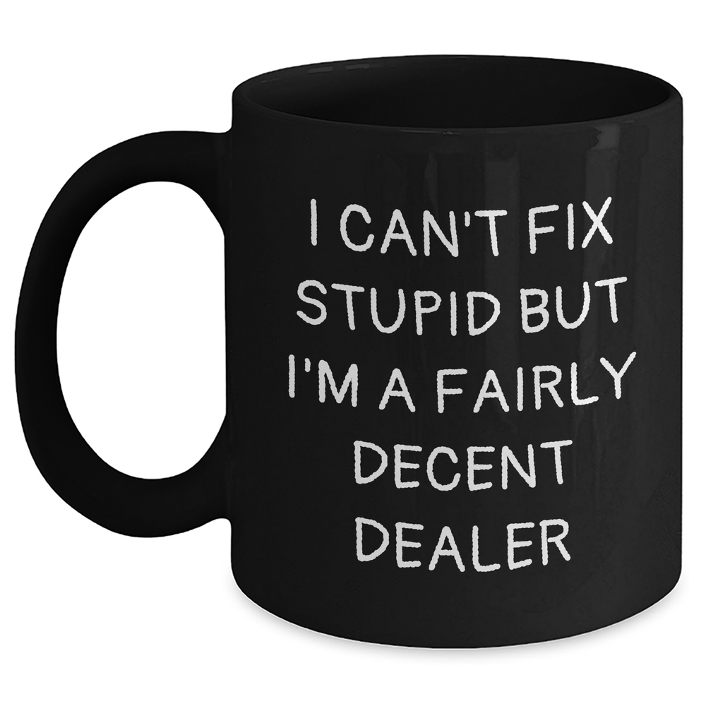 Funny Dealer Gifts - 'I Can't Fix Stupid But I'm A Fairly Decent Dealer' Black Coffee Mug for Men, Unique Father's Day Presents from Friends or Family - Main