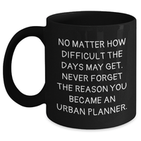 Load image into Gallery viewer, Urban Planner Gifts, Black Coffee Mug, Inspirational Quote, &#39;No Matter How Difficult The Days May Get&#39; - Gifts from Friends, Family, Coworkers, Gifts for Urban Planner, Father&#39;s Day Unique Gifts - Main
