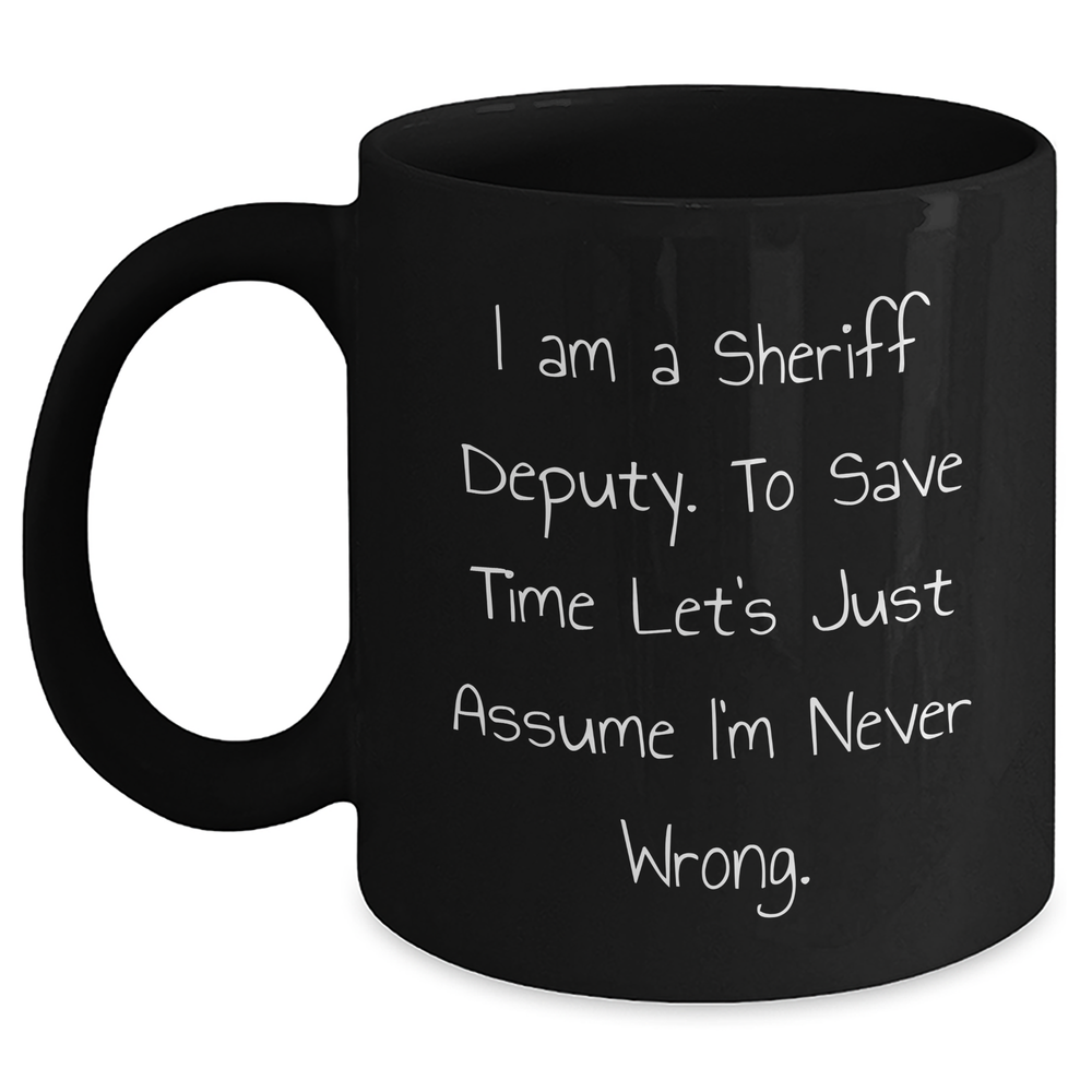 Sheriff Deputy Humor Black Coffee Mug, Funny Sheriff Gifts from Men, Gifts for Sheriff Deputy on Mother's Day, I Am A Sheriff Deputy. To Save Time Let's Just Assume I'm Never Wrong. - Main