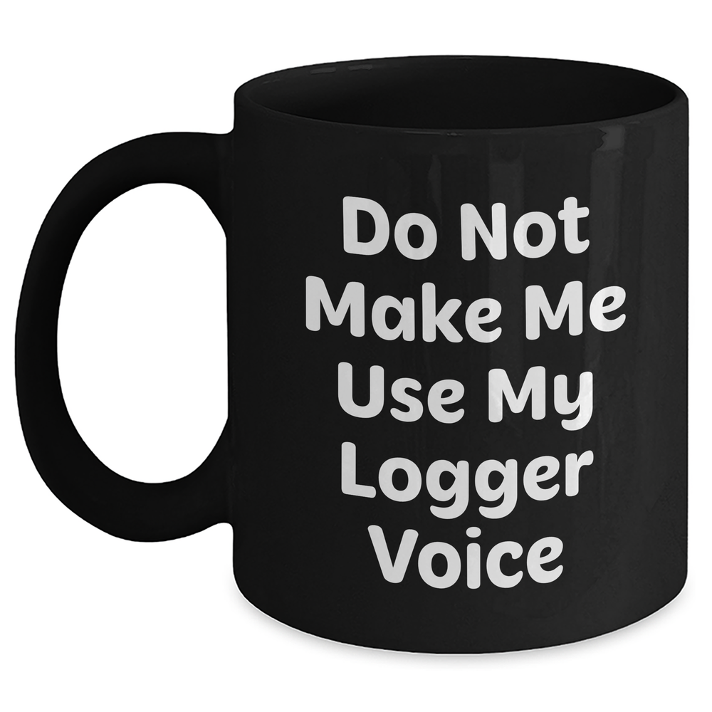 Logger Humor Gifts from Friends to Logger, Black Coffee Mug for Mother's Day, Funny Quote 'Do Not Make Me Use My Logger Voice' - Main