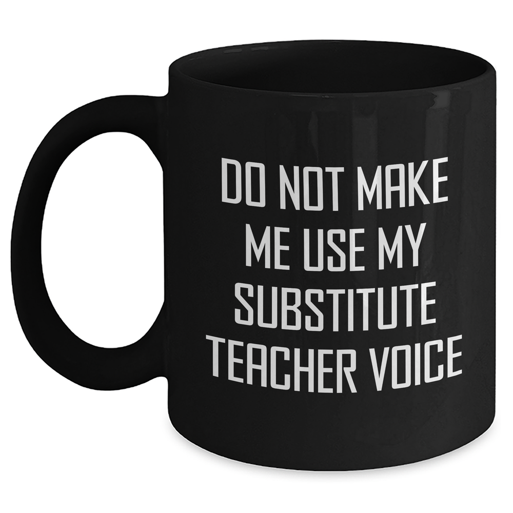 Funny Substitute Teacher Gifts from Friends for Mother's Day Unique Black Coffee Mug - 'Do Not Make Me Use My Substitute Teacher Voice' - Main