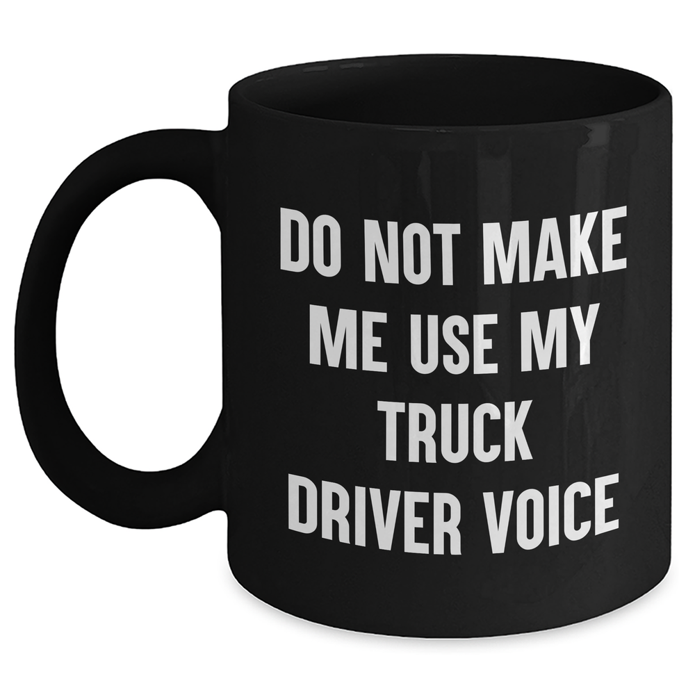 Funny Truck Driver Gifts from Friends for Him, Do Not Make Me Use My Truck Driver Voice Black Coffee Mug, Perfect Graduation Unique Gifts - Main