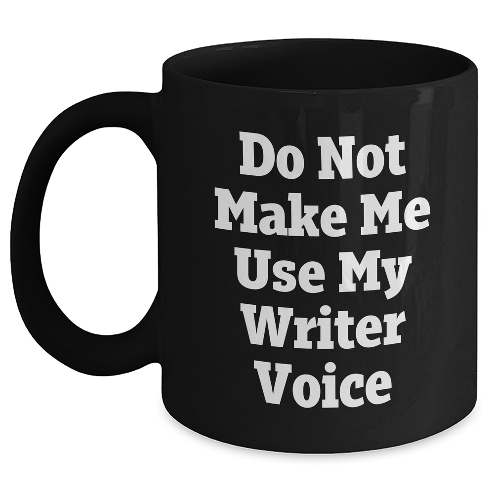 Writer Humor Gifts from Mom - Funny Do Not Make Me Use My Writer Voice Black Coffee Mug, 11oz or 15oz, Microwave and Dishwasher Safe - Main