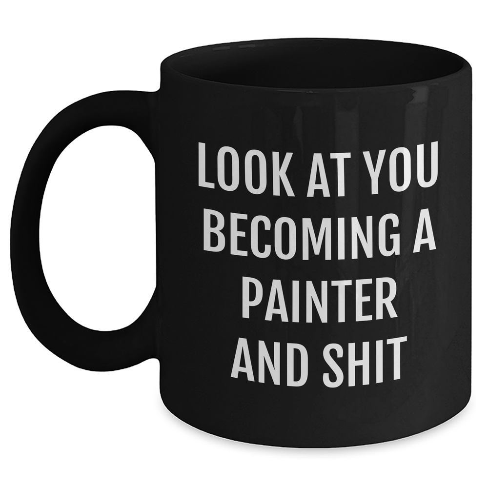Funny Painter Gifts from Friends - Look At You Becoming A Painter And Shit, Black Coffee Mug for Mother's Day, Unique Gifts for Painter, 11oz or 15oz, Microwave and Dishwasher Safe - Main