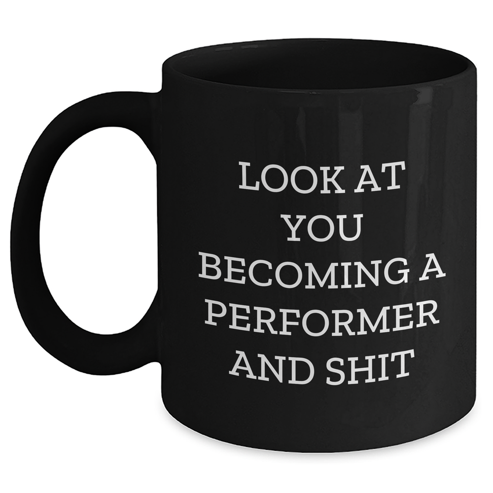 Funny Performer Black Coffee Mug Gifts from Men to Women on Mother's Day - 'Look At You Becoming A Performer And Shit' - 11oz or 15oz Microwave and Dishwasher Safe - Main