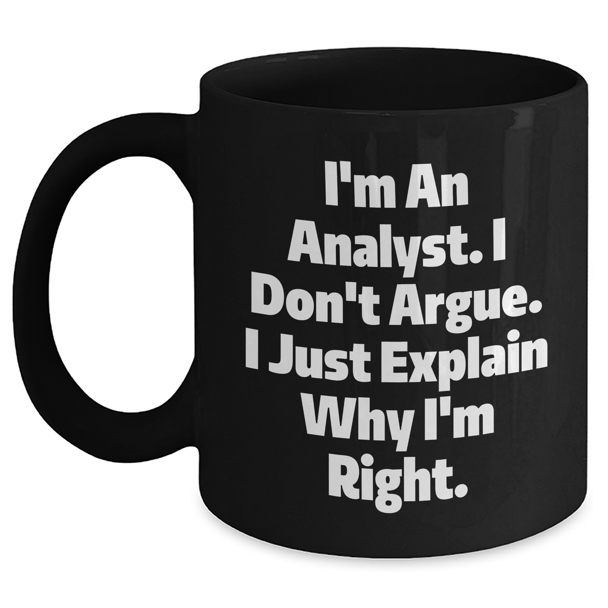 Funny Analyst Gifts from Coworkers for Graduation, 'I'm An Analyst. I Don't Argue. I Just Explain Why I'm Right.' Black Coffee Mug - Main