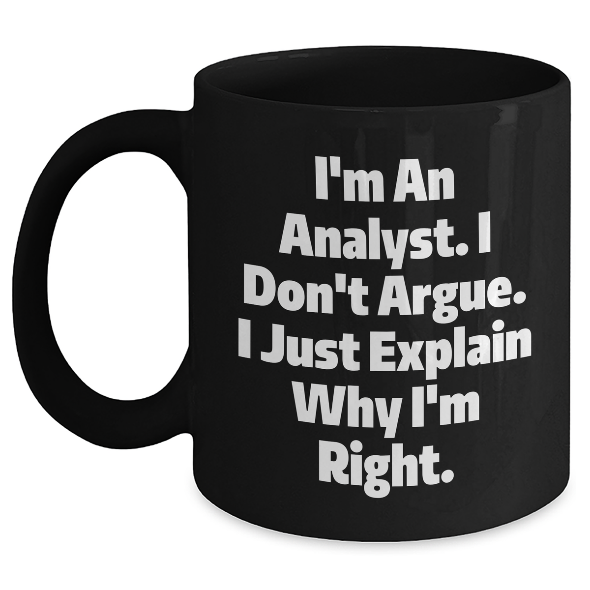 Funny Analyst Gifts from Coworkers for Graduation, 'I'm An Analyst. I Don't Argue. I Just Explain Why I'm Right.' Black Coffee Mug - Main