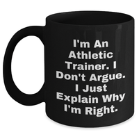Load image into Gallery viewer, Athletic Trainer Gifts from Friends, Funny Black Coffee Mug for Graduation - &#39;I&#39;m An Athletic Trainer. I Don&#39;t Argue. I Just Explain Why I&#39;m Right.&#39; - Main
