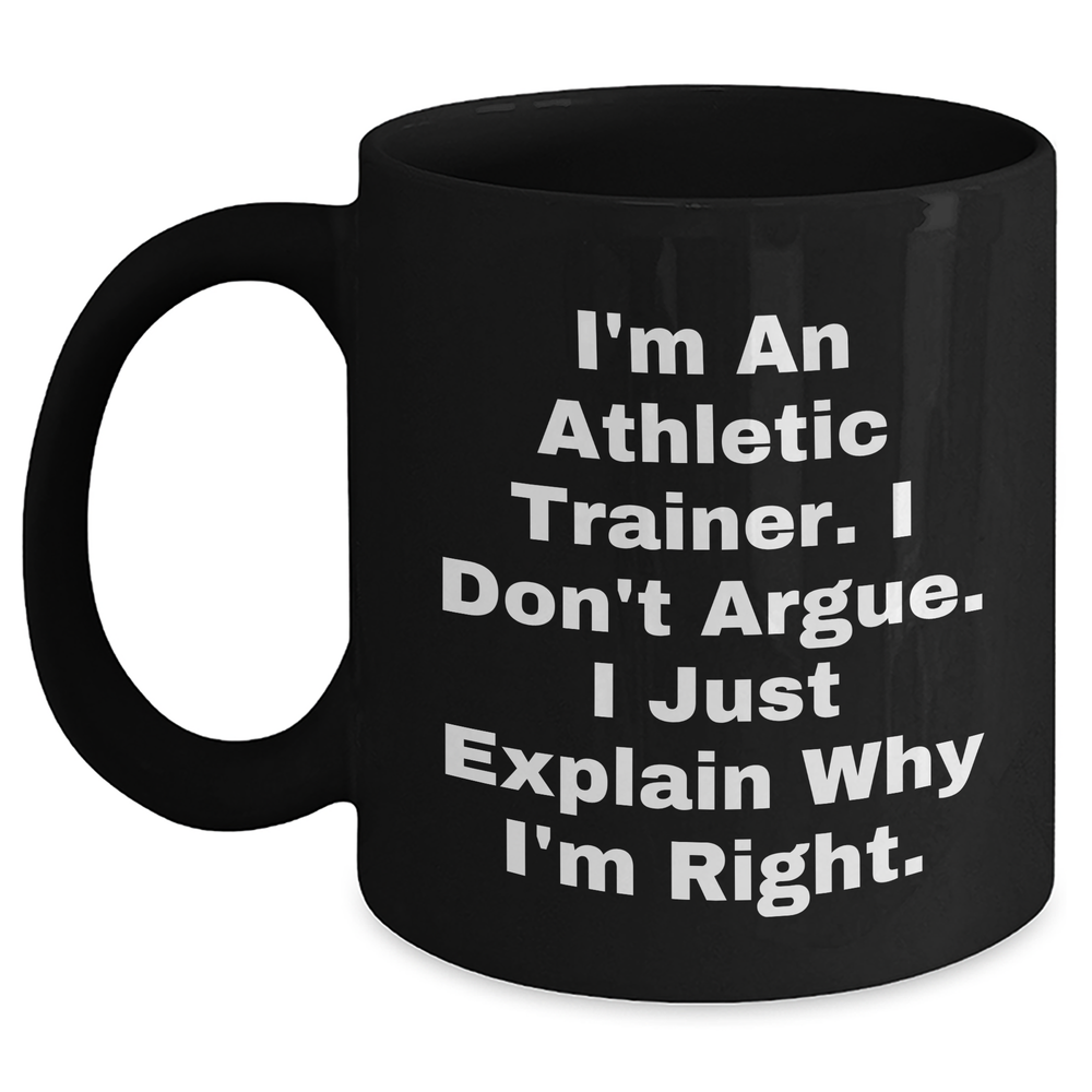 Athletic Trainer Gifts from Friends, Funny Black Coffee Mug for Graduation - 'I'm An Athletic Trainer. I Don't Argue. I Just Explain Why I'm Right.' - Main