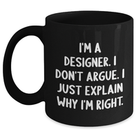 Load image into Gallery viewer, Designer Gifts from Friends, Funny Inspirational Coffee Mugs for Graduation, I&#39;m A Designer. I Don&#39;t Argue. I Just Explain Why I&#39;m Right., Black Ceramic Mugs for Men, Women, Family, and Friends - Main
