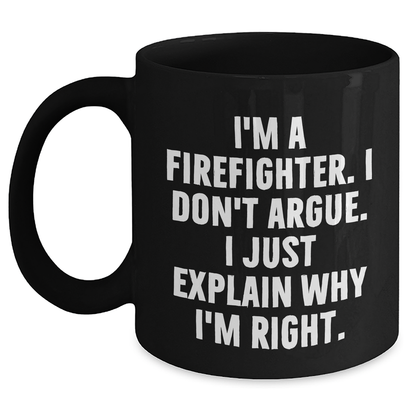 Firefighter Humor Gifts from Friends for Graduation Unique Mugs, I'm A Firefighter. I Don't Argue. I Just Explain Why I'm Right., Black Coffee Mug for Men, Funny Quote - Main