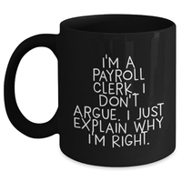 Load image into Gallery viewer, Payroll Clerk Gifts, Funny Mugs for Dad, I&#39;m A Payroll Clerk. I Don&#39;t Argue. I Just Explain Why I&#39;m Right. Black Coffee Mug, Father&#39;s Day Unique Gifts for Him from Family, Friends - Main
