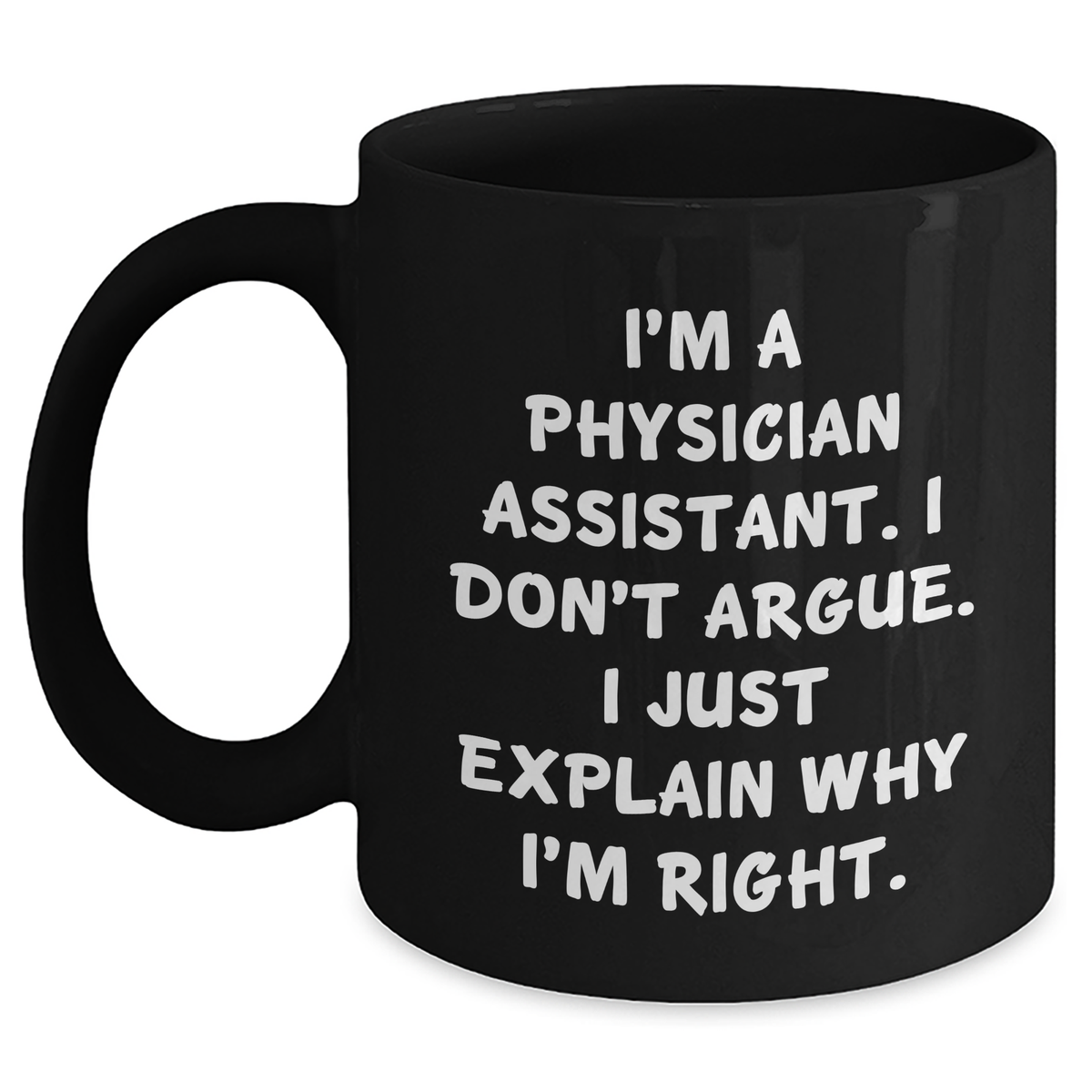 Funny Physician Assistant Gifts from Friends, Coworkers, Family - 'I'm A Physician Assistant. I Don't Argue. I Just Explain Why I'm Right.' Black Coffee Mug for Graduation - Main