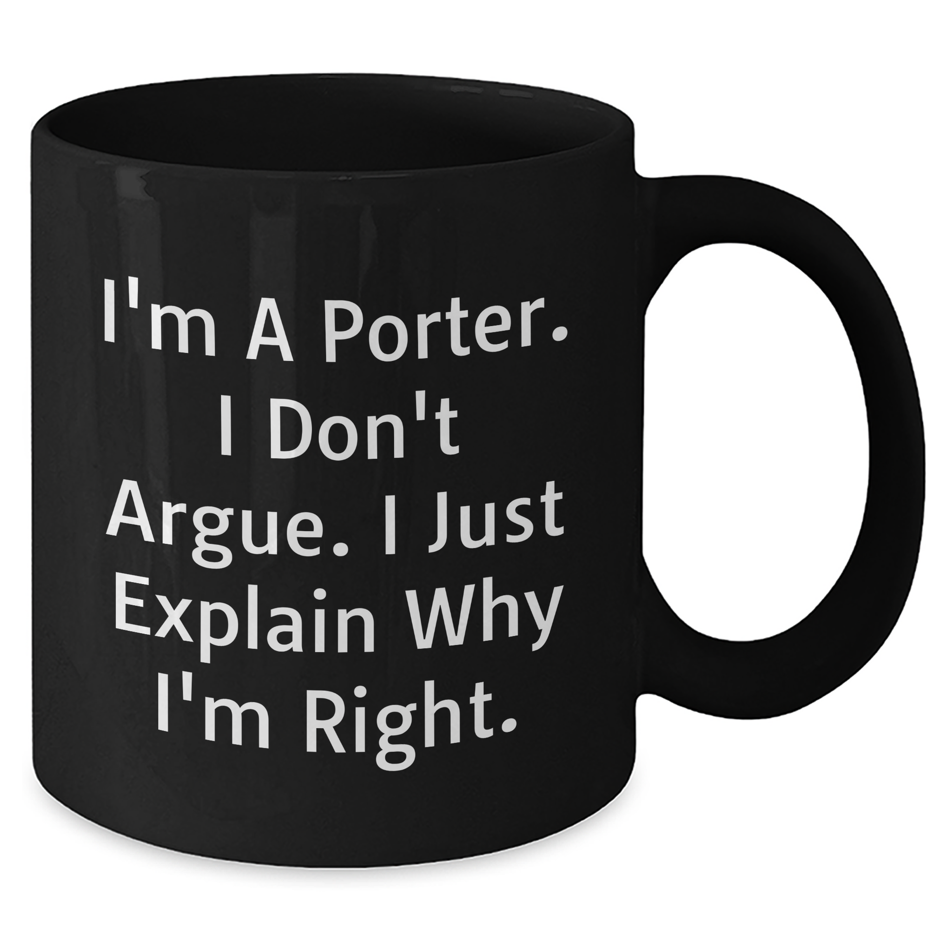 Funny Porter Gifts, I'm A Porter. I Don't Argue. I Just Explain Why I'm Right. Black Coffee Mug, Gifts from Men to Porter - Additional