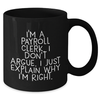 Load image into Gallery viewer, Payroll Clerk Gifts, Funny Mugs for Dad, I&#39;m A Payroll Clerk. I Don&#39;t Argue. I Just Explain Why I&#39;m Right. Black Coffee Mug, Father&#39;s Day Unique Gifts for Him from Family, Friends - Additional
