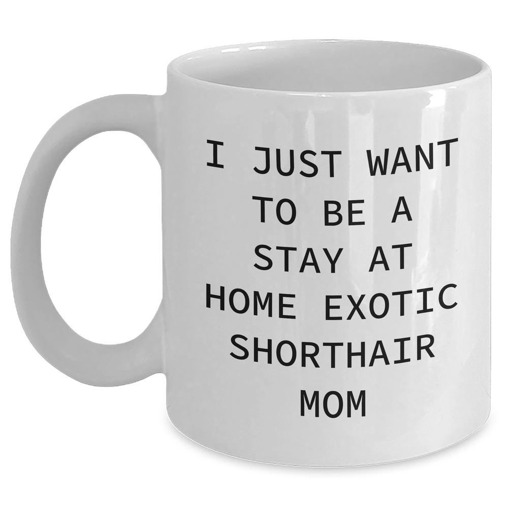 Exotic Shorthair Cat Mom Gifts for Men from Friends - 'I Just Want To Be A Stay At Home Exotic Shorthair Mom' Quote on White Coffee Mug, Father's Day Unique Gifts - Main