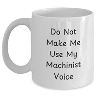 Load image into Gallery viewer, Funny Machinist Gifts, Do Not Make Me Use My Machinist Voice White Coffee Mug for Graduation, Gifts from Friends to Machinist, 11oz or 15oz Capacity - Main

