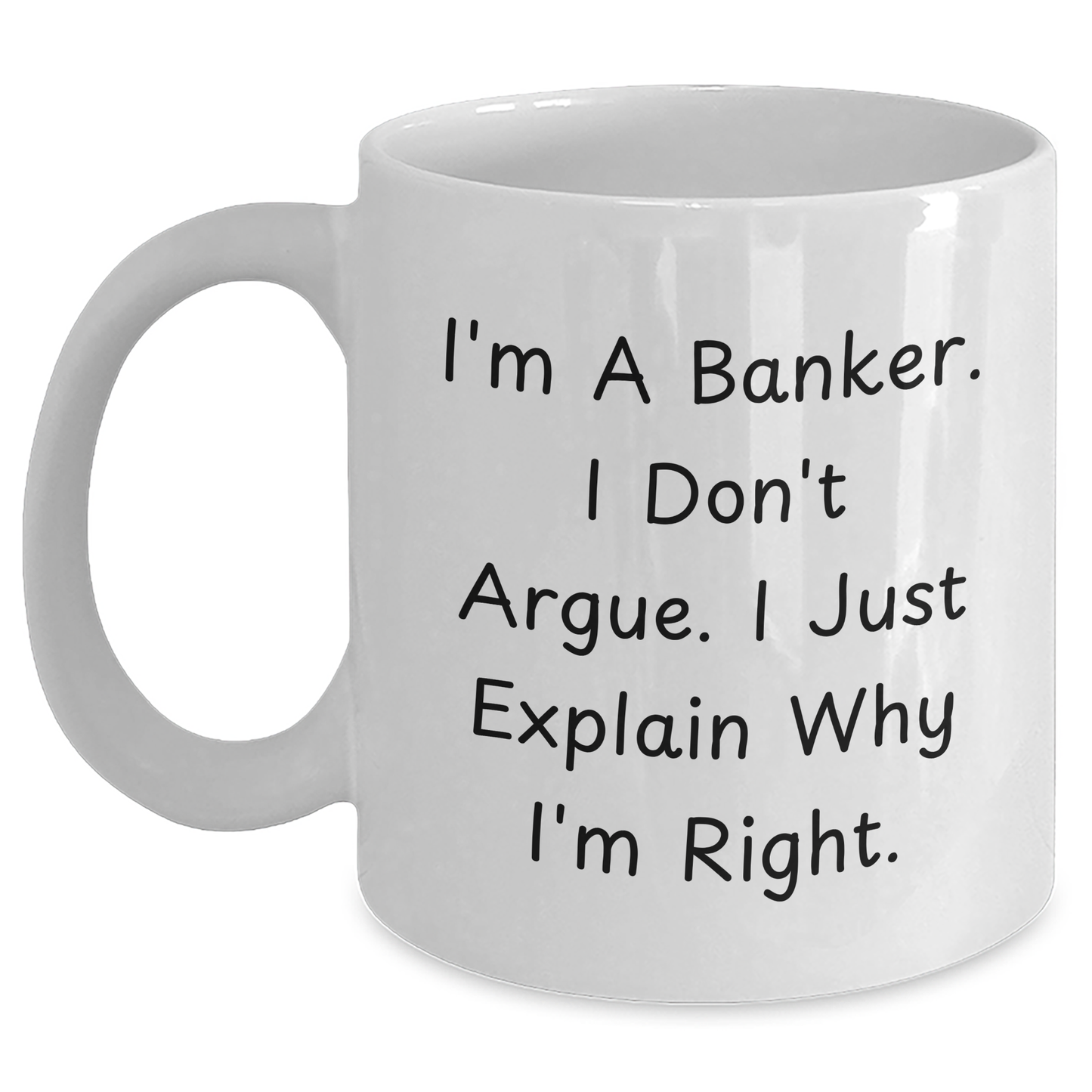 Funny Banker Gifts, I'm A Banker. I Don't Argue. I Just Explain Why I'm Right., White Coffee Mug for Graduation, Gifts from Family, Friends, or Coworkers - Main