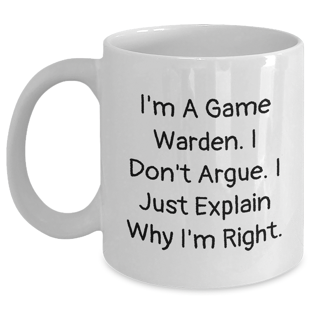 Funny Game Warden Gifts from Men for Game Warden on Mother's Day Unique White Coffee Mug - 'I'm A Game Warden. I Don't Argue. I Just Explain Why I'm Right.' - Main