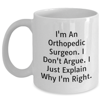 Load image into Gallery viewer, Funny Orthopedic Surgeon Gifts for Him, I&#39;m An Orthopedic Surgeon. I Don&#39;t Argue. I Just Explain Why I&#39;m Right. White Coffee Mug for Father&#39;s Day, Gifts from Men to Orthopedic Surgeon - Main
