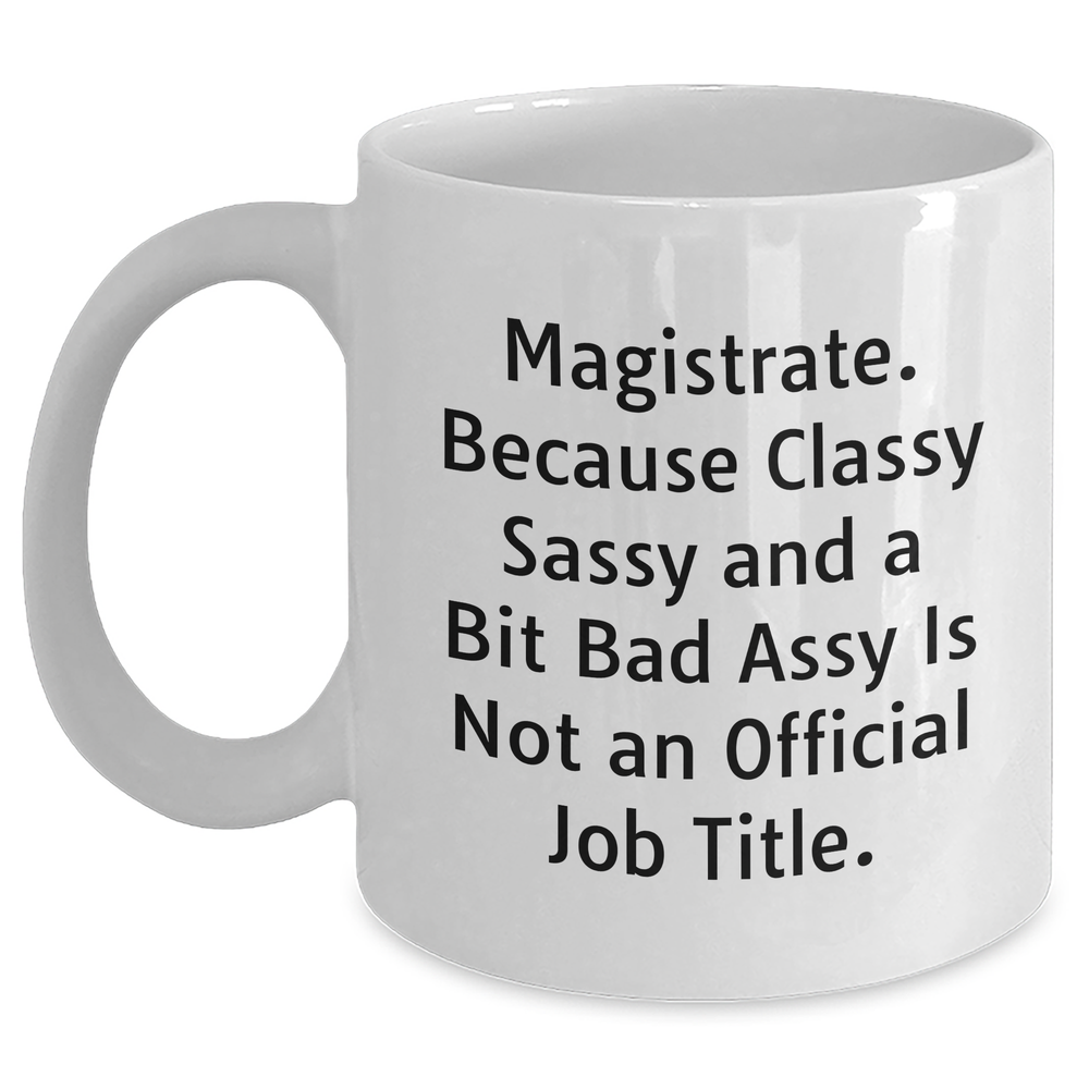 Magistrate Gifts, Funny White Coffee Mug, 'Magistrate. Because Classy Sassy And A Bit Fearlessy Is Not An Official Job Title.' for Him, Unique Father's Day Unique Gifts from Men to Family - Main