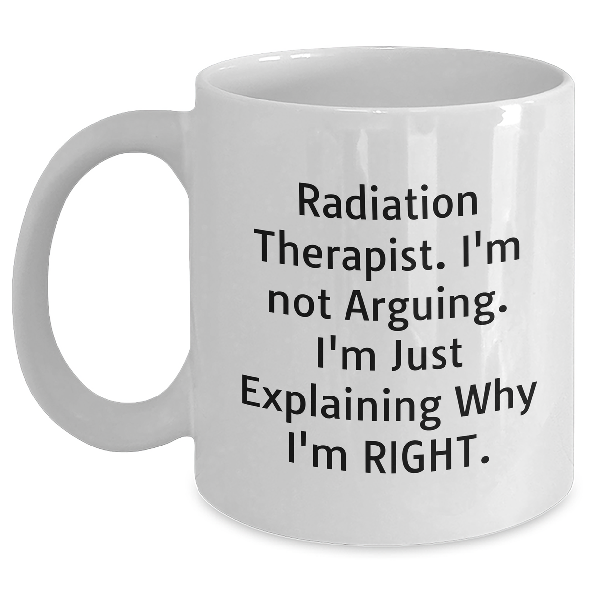 Radiation Therapist Humor Gifts from Men to Radiation Therapist, Funny White Coffee Mug for Mother's Day, I'm Not Arguing. I'm Just Explaining Why I'm Right. - Main