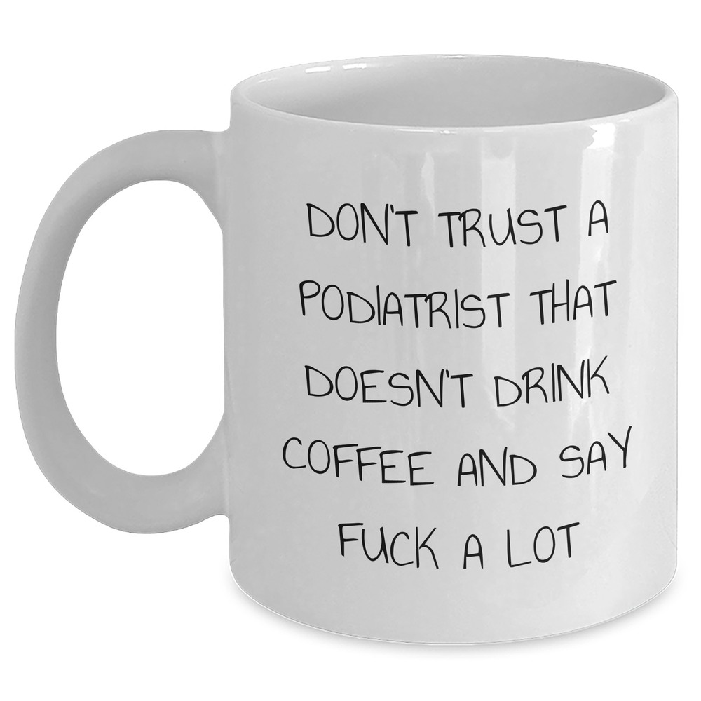 Funny Podiatrist Gifts - Don't Trust A Podiatrist That Doesn't Drink Coffee And Say F--k A Lot, White Coffee Mug for Father's Day, Gifts from Men to Podiatrist - Main